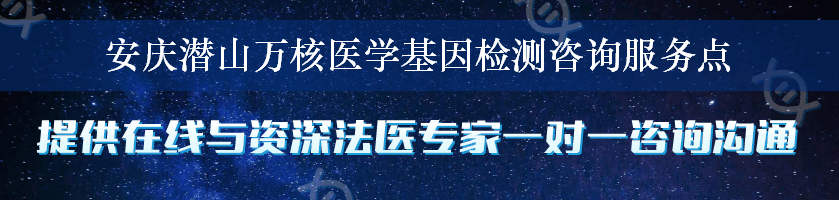 安庆潜山万核医学基因检测咨询服务点